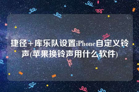 捷径 库乐队设置iphone自定义铃声(苹果换铃声用什么软件)